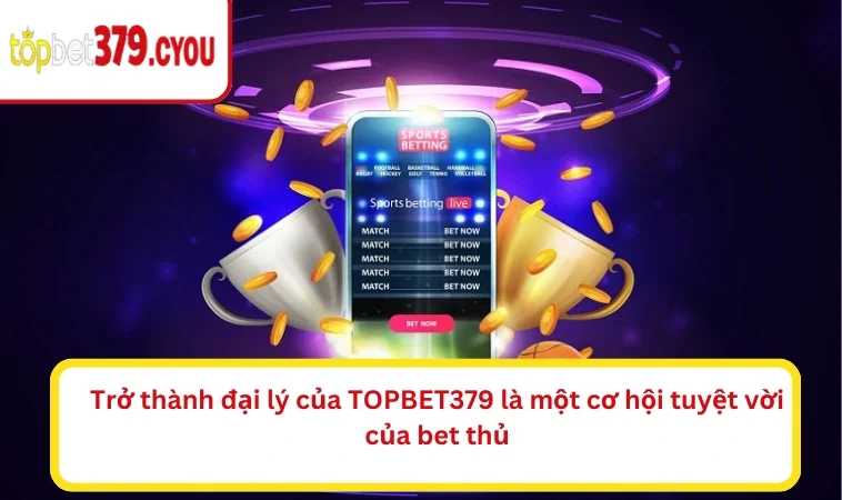 Trở thành đại lý của TOPBET379 là một cơ hội tuyệt vời của bet thủ